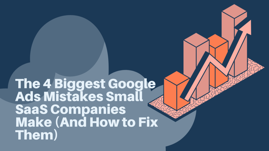 The 4 Biggest Google Ads Mistakes Small SaaS Companies Make (And How to Fix Them)